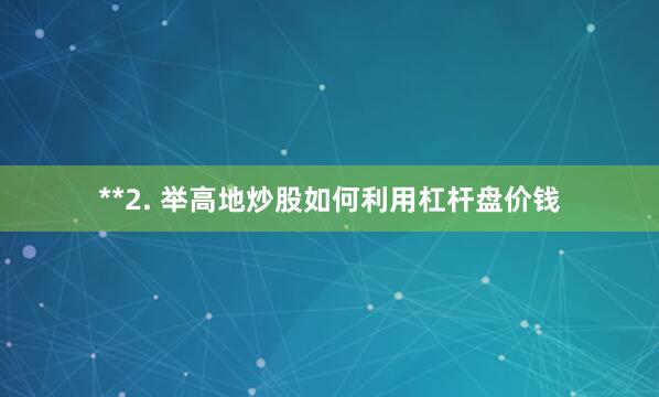 **2. 举高地炒股如何利用杠杆盘价钱