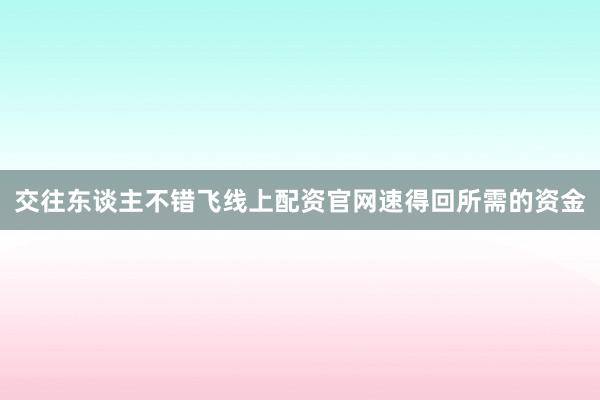 交往东谈主不错飞线上配资官网速得回所需的资金