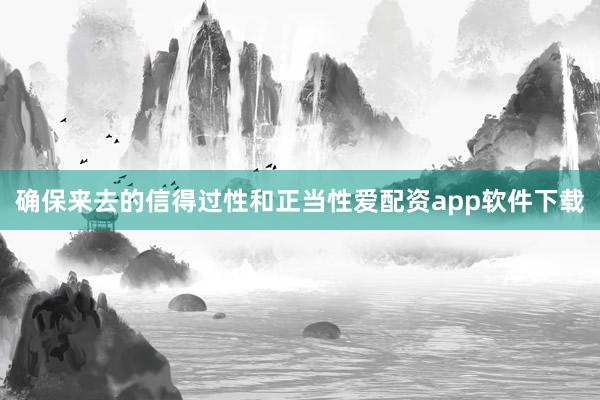 确保来去的信得过性和正当性爱配资app软件下载