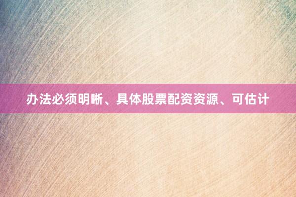 办法必须明晰、具体股票配资资源、可估计