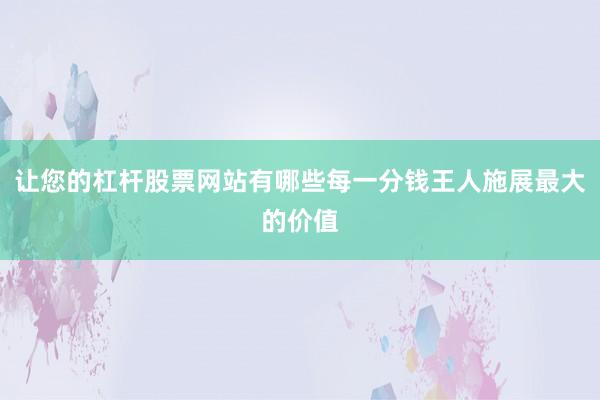 让您的杠杆股票网站有哪些每一分钱王人施展最大的价值