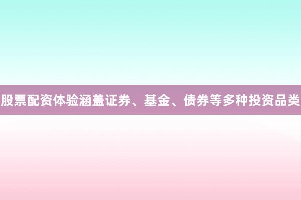 股票配资体验涵盖证券、基金、债券等多种投资品类