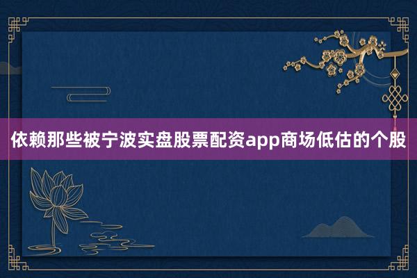 依赖那些被宁波实盘股票配资app商场低估的个股