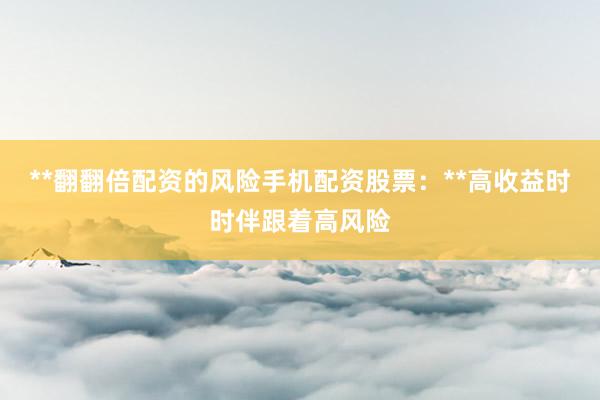 **翻翻倍配资的风险手机配资股票：**高收益时时伴跟着高风险