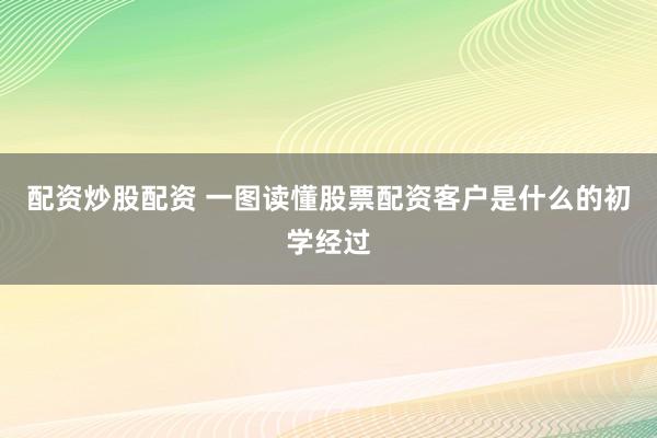 配资炒股配资 一图读懂股票配资客户是什么的初学经过