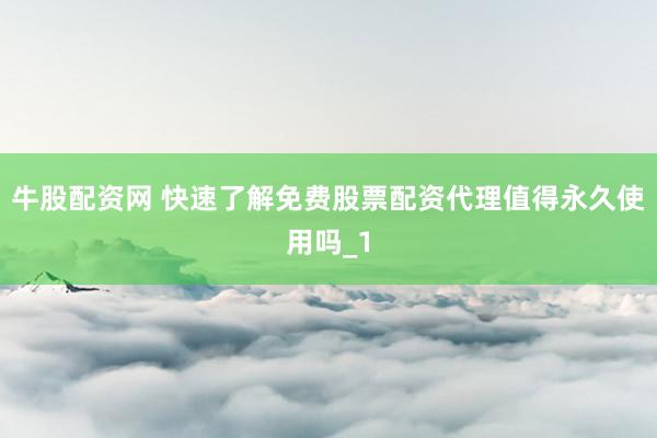 牛股配资网 快速了解免费股票配资代理值得永久使用吗_1