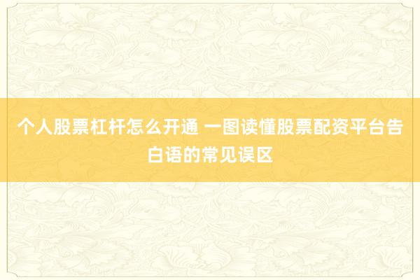 个人股票杠杆怎么开通 一图读懂股票配资平台告白语的常见误区