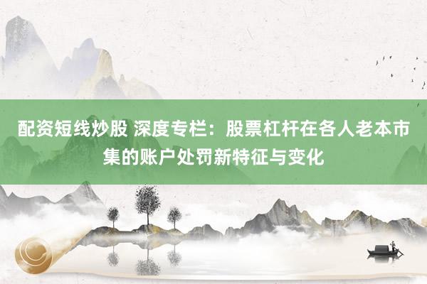 配资短线炒股 深度专栏：股票杠杆在各人老本市集的账户处罚新特征与变化